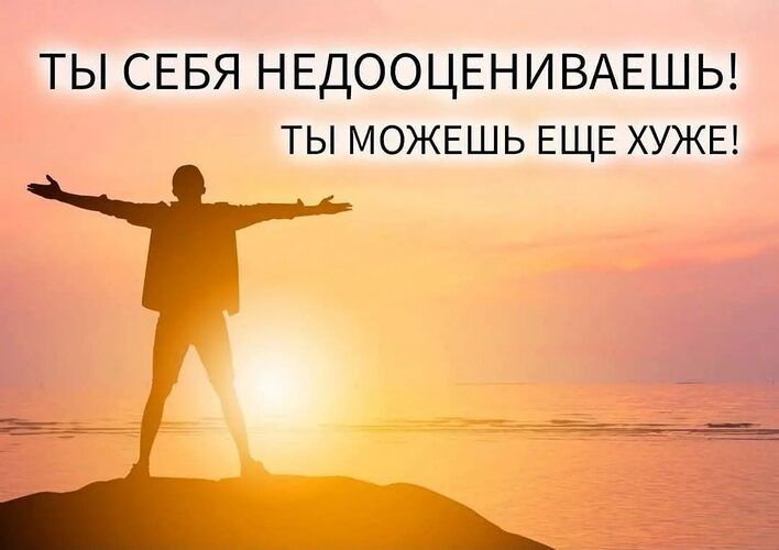 ТЫ СЕБЯ НЕДООЦЕНИВАЕШЬ ТЫ МОЖЕШЬ ЕЩЕ ХУЖЕ