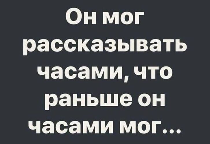 Он мог рассказывать часами, что раньше он часами мог...