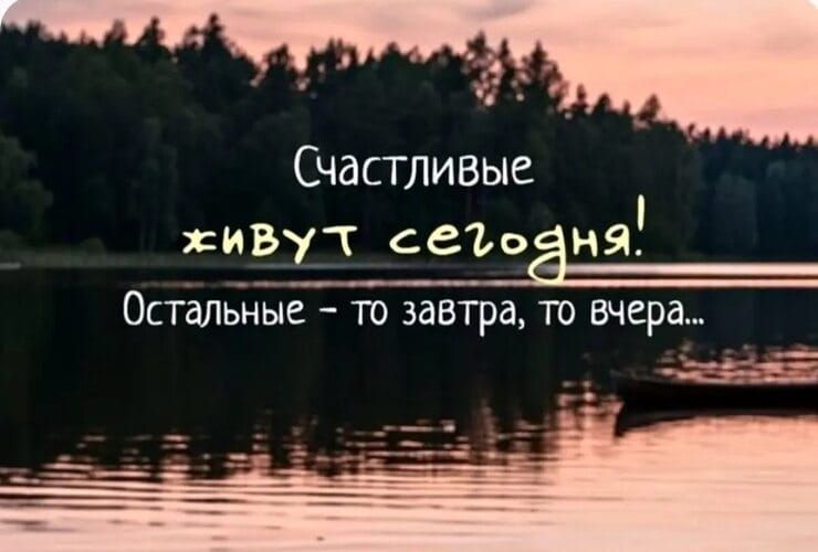 Счастливые живут сегодня! Остальные – то завтра, то вчера...
