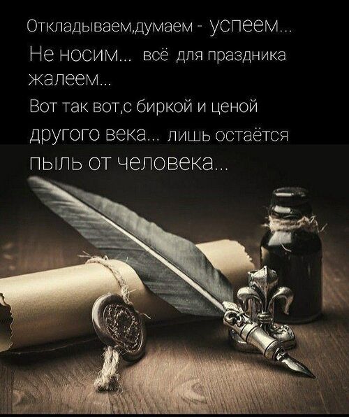 Откладываем,думаем - успеем... Не носим... всё для праздника жалеем... Вот так вот,с биркой и ценой другого века... лишь остаётся пыль от человека...