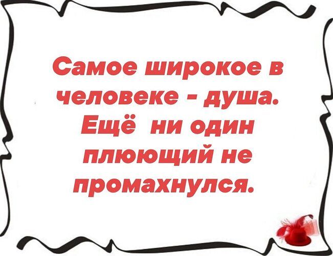 Самое широкое в человеке - душа. Ещё ни один плюющий не промахнулся.