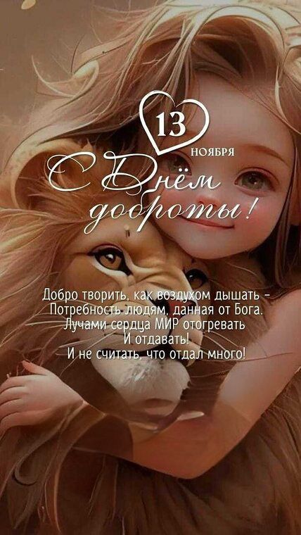 13 НОЯБРЯ
С Днём доброты!
Добро творить, как воздухом дышать - Потребность людям, данная от Бога. Лучами сердца МИР отогревать И отдавать!