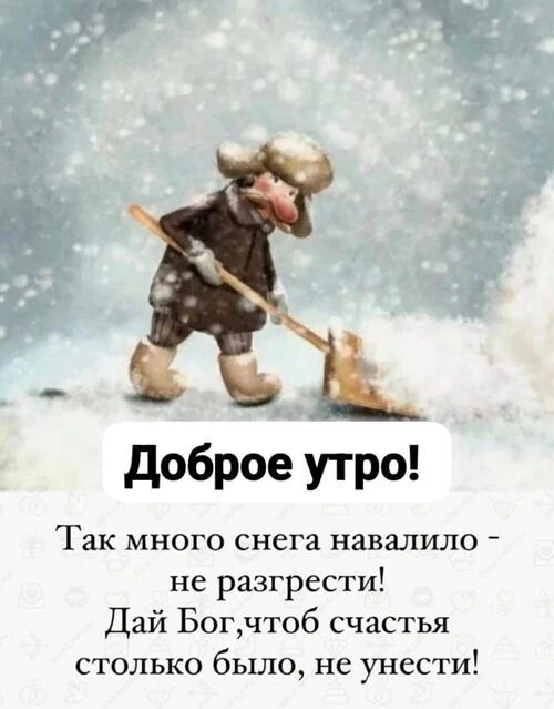 Доброе утро! Так много снега навалило - не разгребсти! Дай Бог, чтобы счастья столько было, не унести!