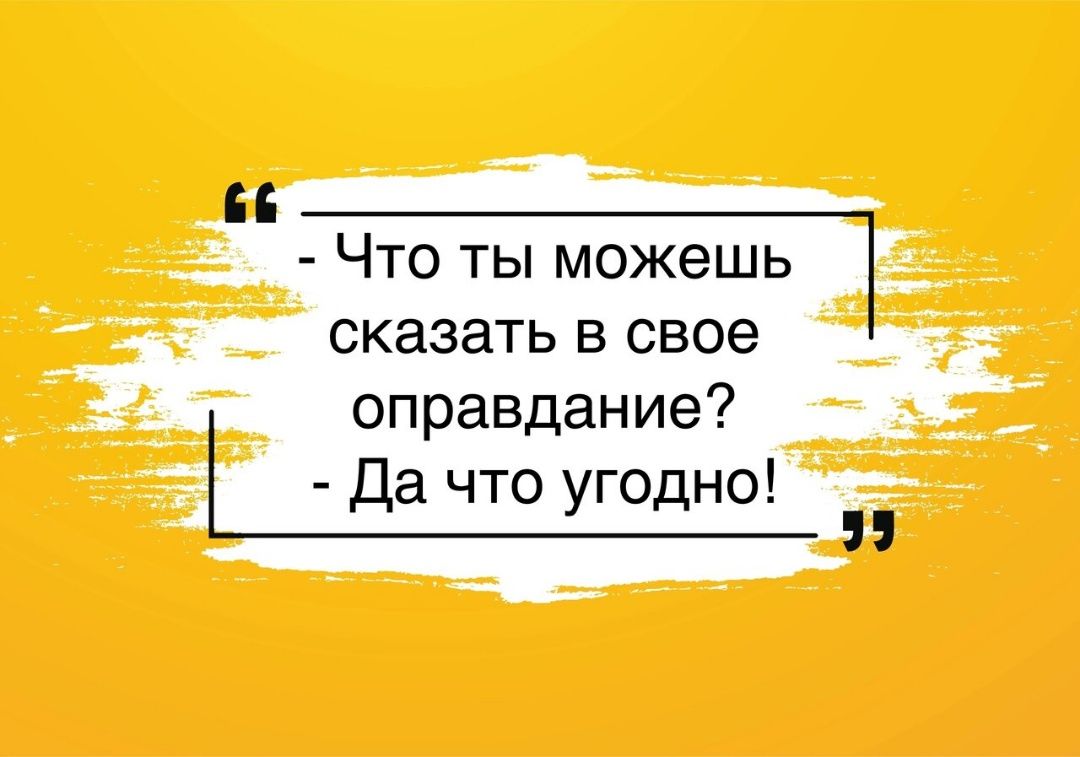 - Что ты можешь сказать в свое оправдание? - Да что угодно!