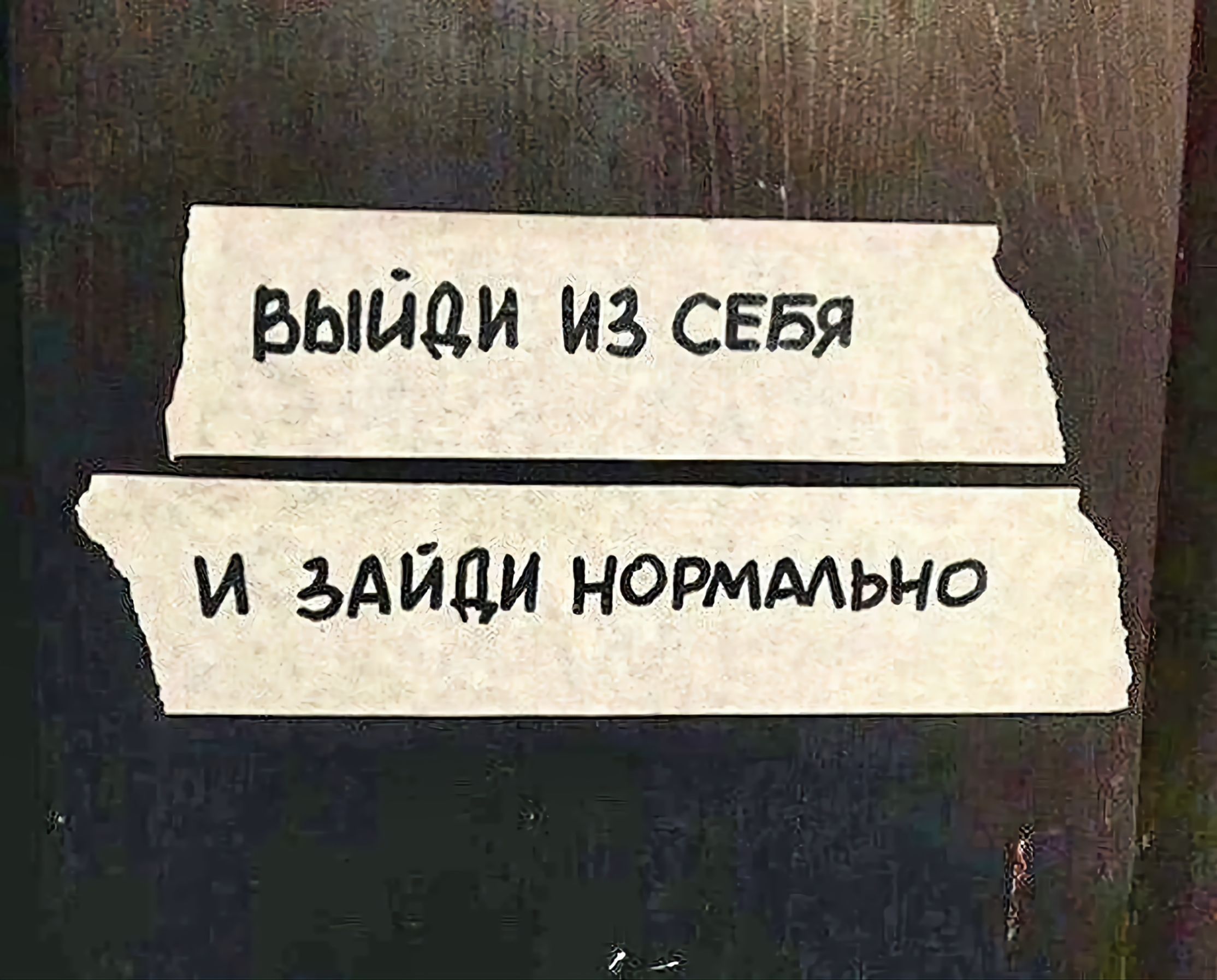 Выйди из себя и зайди нормально