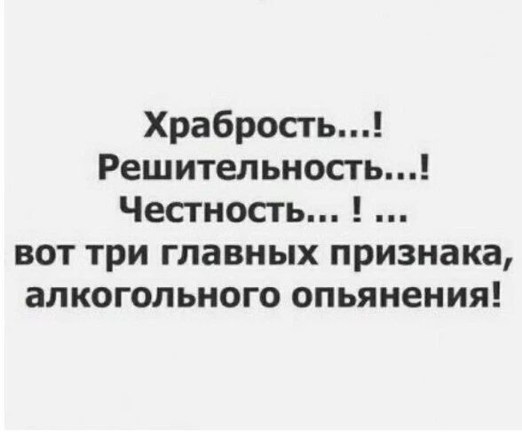 Храбрость...! Решительность...! Честность...! ... вот три главных признака, алкогольного опьянения!