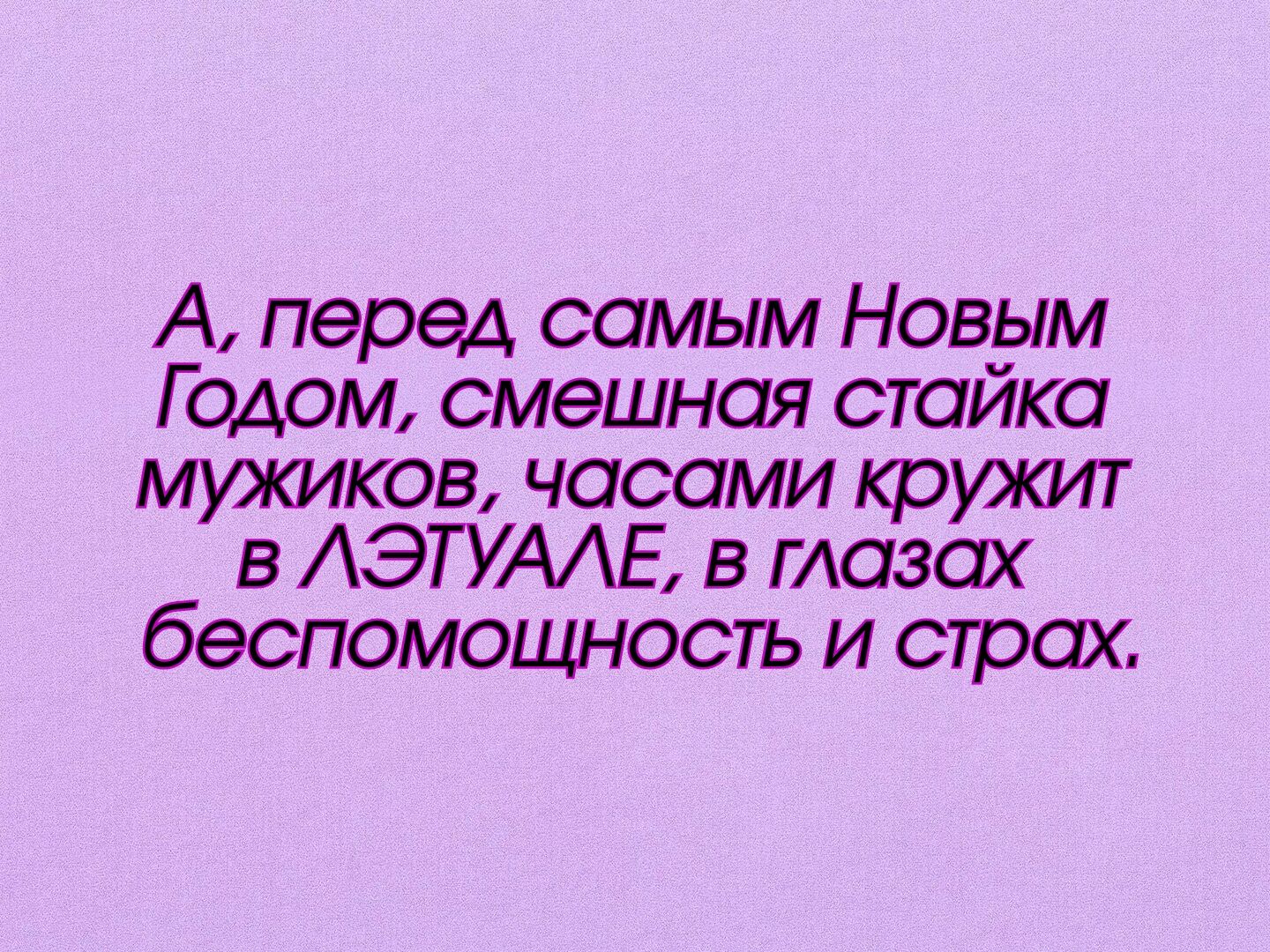 А перед самым Новым Годом смешная стайка мужиков часами кружит в ЛЭТУАЛЕ в глазах беспомощность и страх