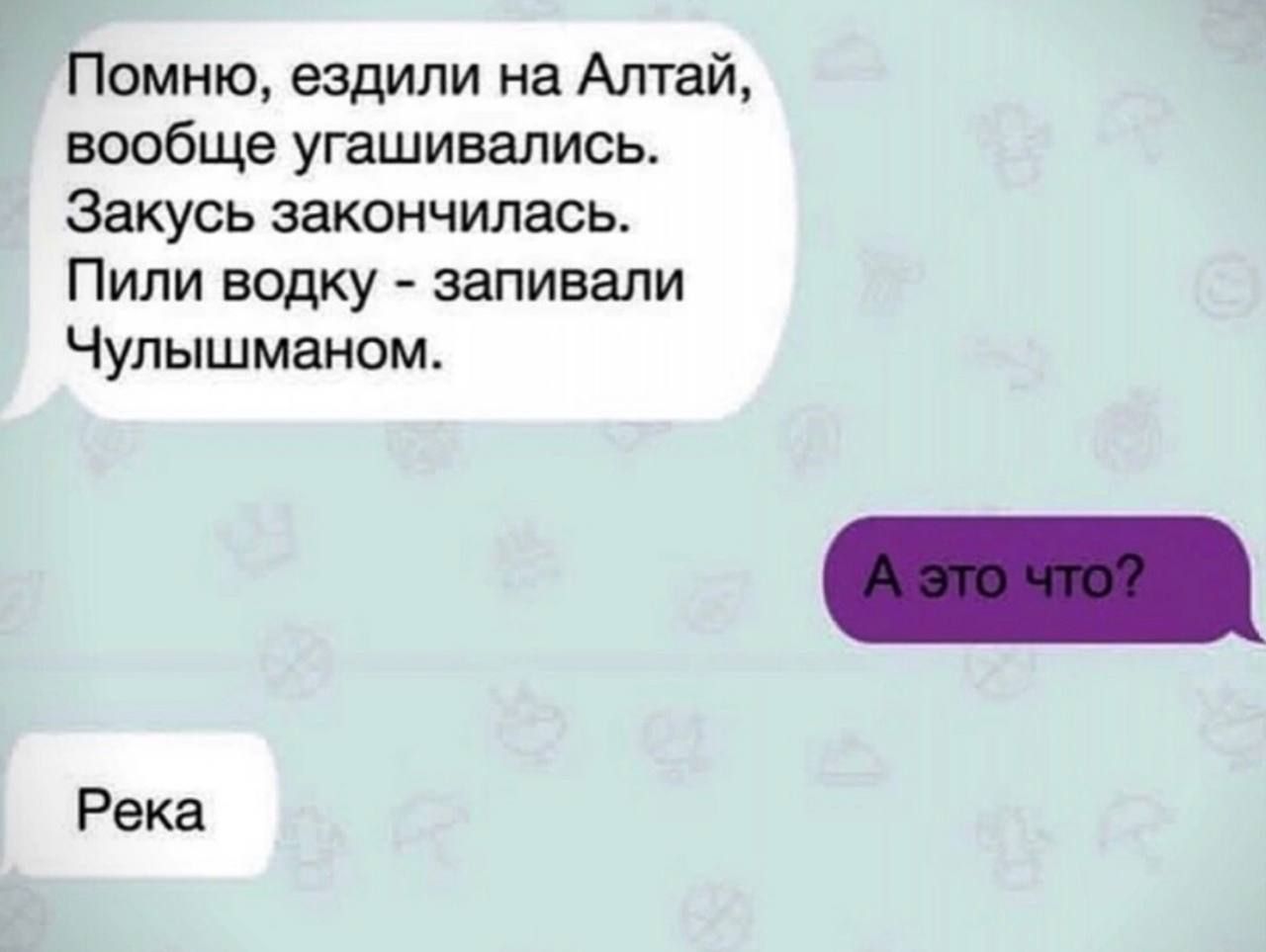 Помню ездили на Алтай вообще угашивались Закусь закончилась Пили водку запивали Чулышманом Река