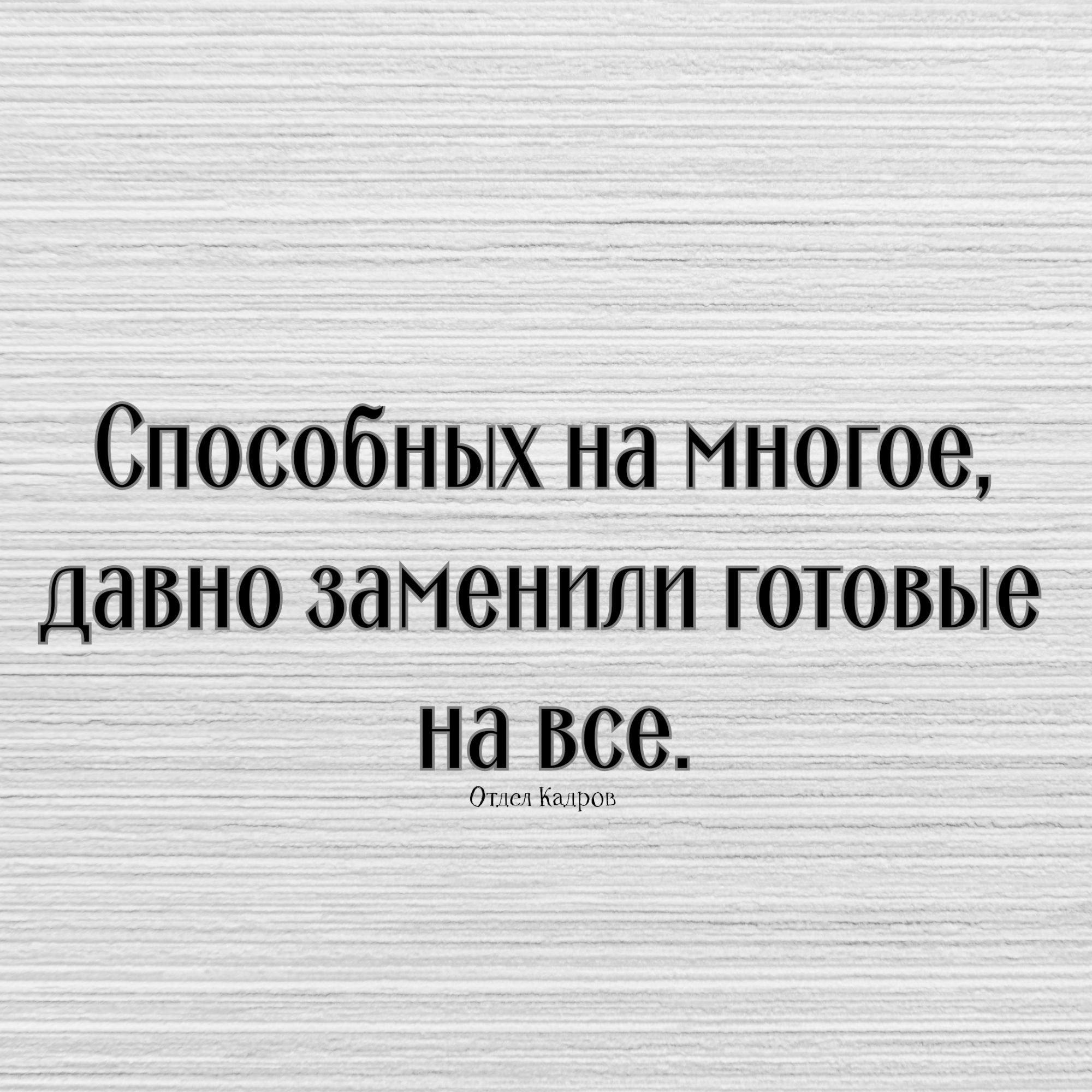 Способных на многое, давно заменили готовые на все.