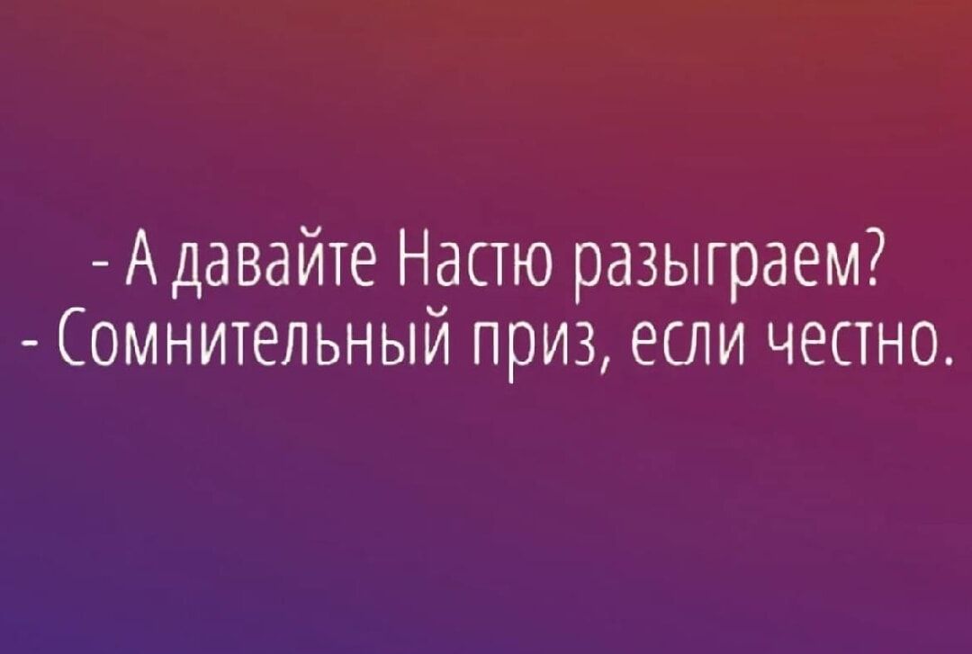 - А давайте Настю разыграем? - Сомнительный приз, если честно.