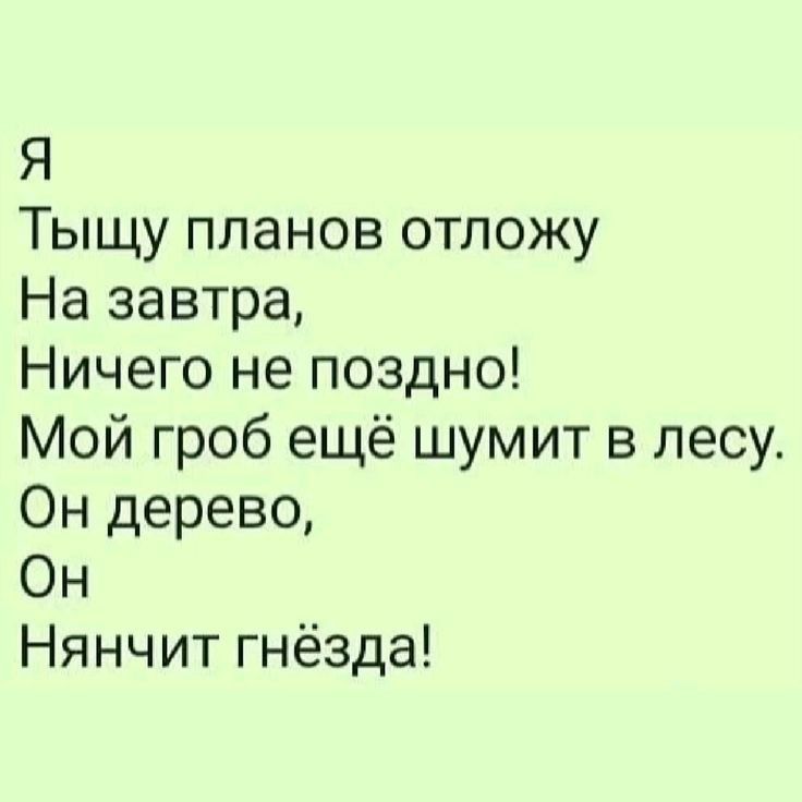 Я
Тыщу планов отложу
На завтра,
Ничего не поздно!
Мой гроб ещё шумит в лесу.
Он дерево,
Он
Нянчит гнёзда!