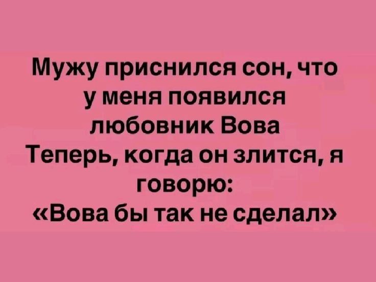 Мужу приснился сон, что у меня появился любовник Вова. Теперь, когда он злится, я говорю: «Вова бы так не сделал»