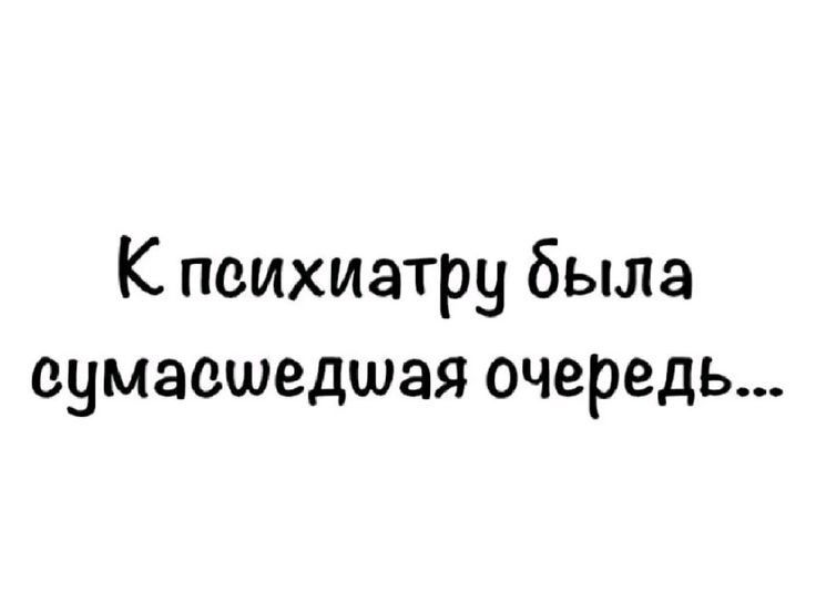 К психиатру была сумасшедшая очередь...