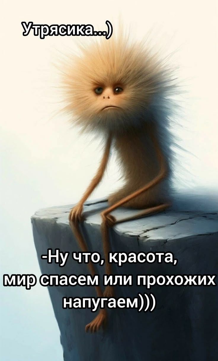 Утряси́ка...)
-Ну что, красота, мир спасем или проходящих напугаем)))