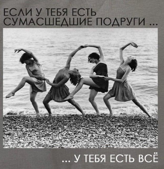 ЕСЛИ У ТЕБЯ ЕСТЬ СУМАШЕДШИЕ ПОДРУГИ ... ... У ТЕБЯ ЕСТЬ ВСЁ