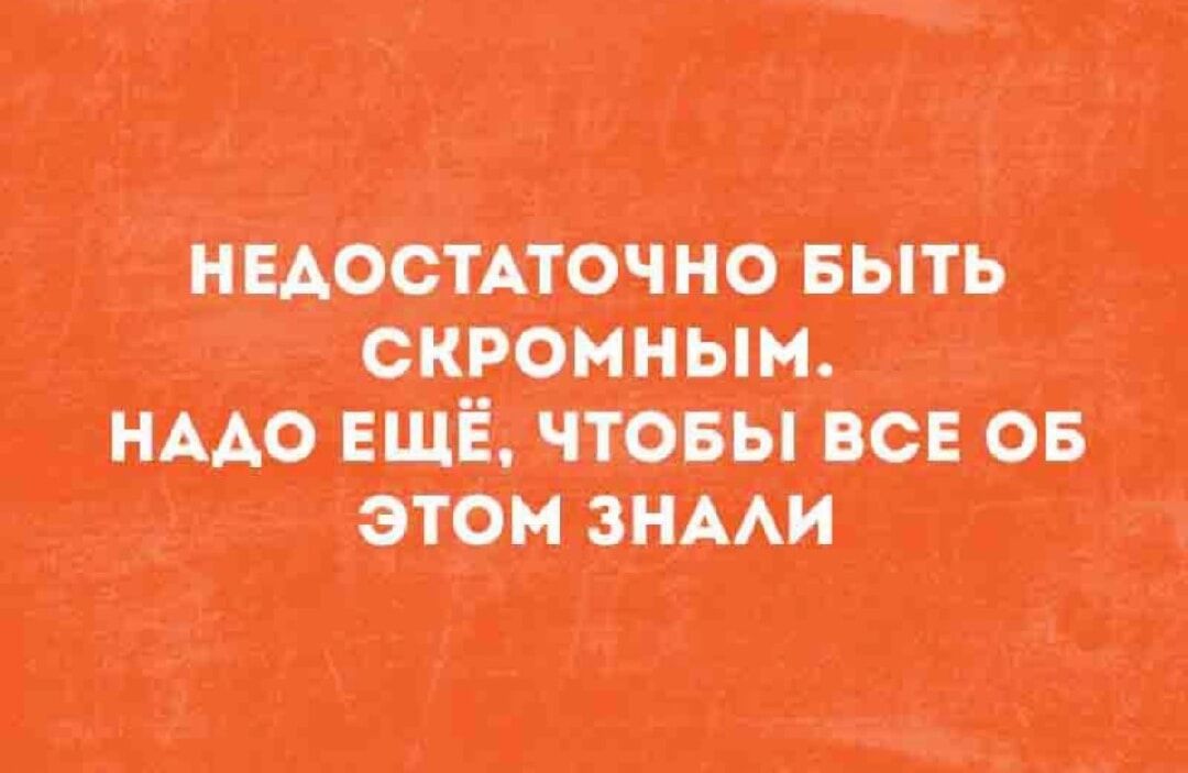 НЕДОСТАТОЧНО БЫТЬ СКРОМНЫМ. НАДО ЕЩЁ, ЧТОБЫ ВСЕ ОБ ЭТОМ ЗНАЛИ.