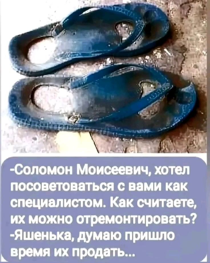 - Соломон Моисеевич, хотел посоветоваться с вами как специалистом. Как считаете, их можно отремонтировать?
- Яшенька, думаю пришло время их продать...