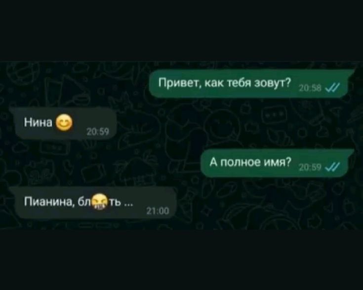 Привет, как тебя зовут?
Нина 😊
А полное имя?
Пианина, блять ...