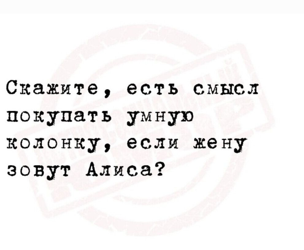 Скажите, есть смысл покупать умную колонку, если жену зовут Алиса?