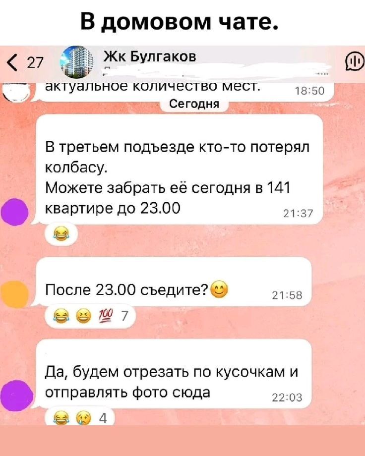 В третьем подъезде кто-то потерял колбасу. Можете забрать её сегодня в 141 квартире до 23.00
После 23.00 съедите?
Да, будем отрезать по кусочкам и отправлять фото сюда