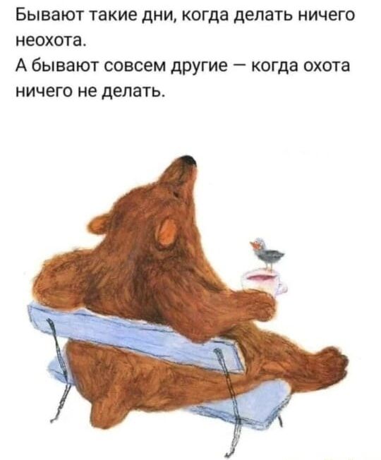 Бывают такие дни, когда делать ничего неохота.
А бывают совсем другие — когда охота ничего не делать.