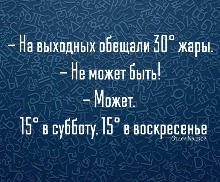 - На выходных обещали 30° жары.
- Не может быть!
- Может.
15° в субботу, 15° в воскресенье
(Олес Кайдров)