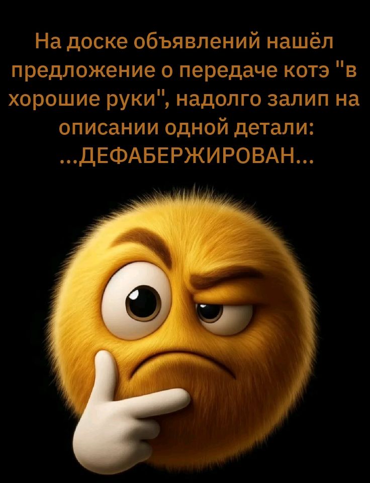 На доске объявлений нашёл предложение о передаче котэ 'в хорошие руки', надолго залил на описании одной детали: ...ДЕФАБЕРЖИРОВАН...