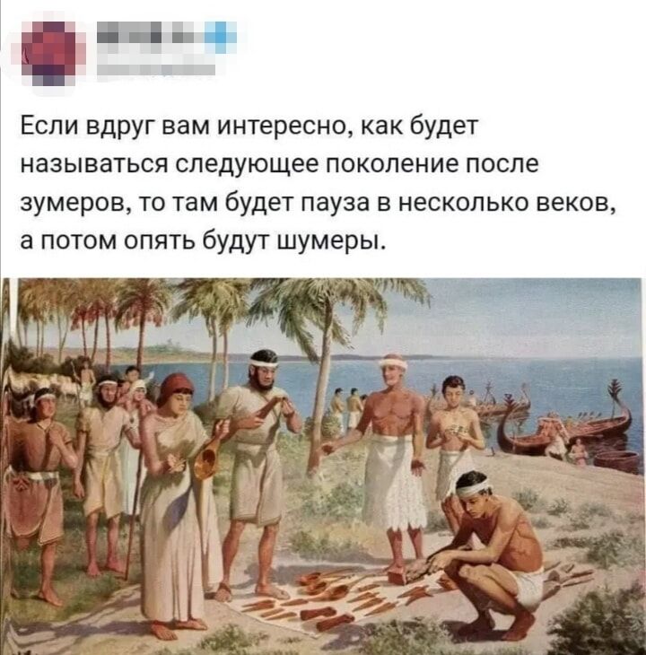 Если вдруг вам интересно, как будет называться следующее поколение после зумеров, то там будет пауза в несколько веков, а потом опять будут шумеры.