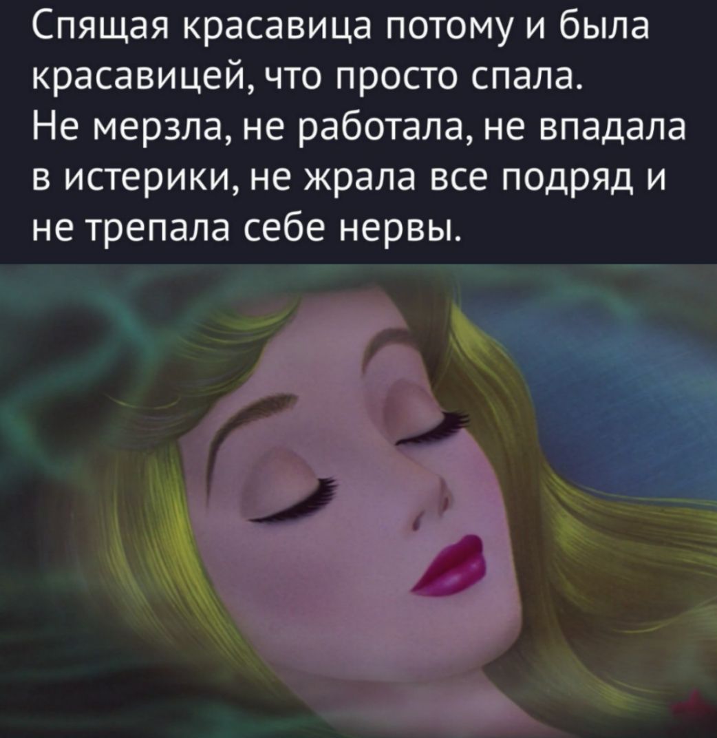 Спящая красавица потому и была красавицей, что просто спала. Не мерзла, не работала, не впадала в истерики, не жрала все подряд и не трепала себе нервы.