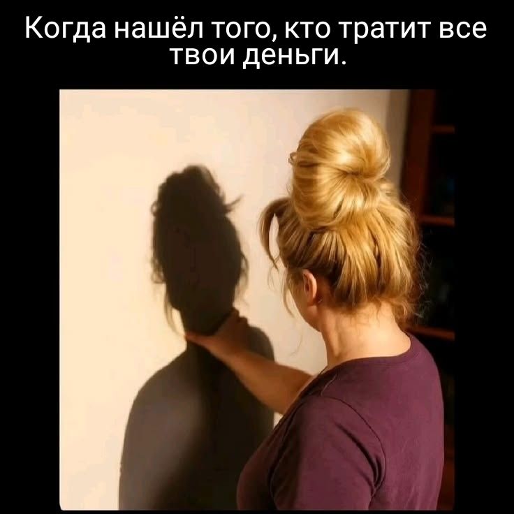 Когда найдёшь того, кто тратит все твои деньги.