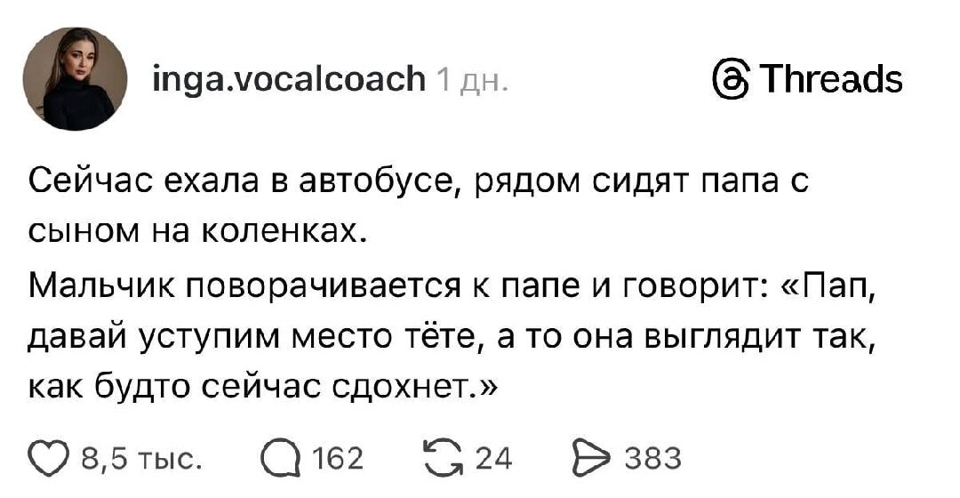 Сейчас ехала в автобусе, рядом сидят папа с сыном на коленках. Мальчик поворачивается к папе и говорит: «Пап, давай уступим место тёте, а то она выглядит так, как будто сейчас сдохнет.»