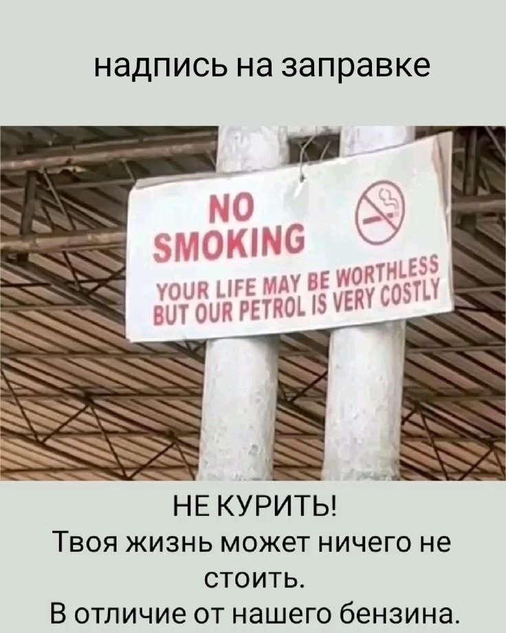 NO SMOKING YOUR LIFE MAY BE WORTHLESS BUT OUR PETROL IS VERY COSTLY. НЕ КУРИТЬ! Твоя жизнь может ничего не стоить. В отличие от нашего бензина.