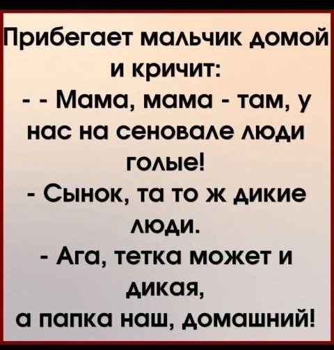 рибегоет мсмьчик домой и кричит Мамо момо там у нас но сеновсме АЮАИ гОАые Сынок то то ж дикие АЮАИ Ага тетка может и дикая попка наш домашний
