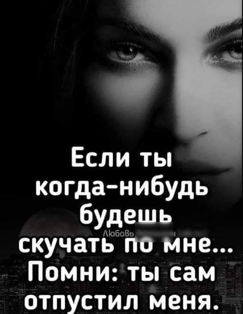 Если ты когда нибудь будешь скучать по мне Помни ты сам отпустил меня