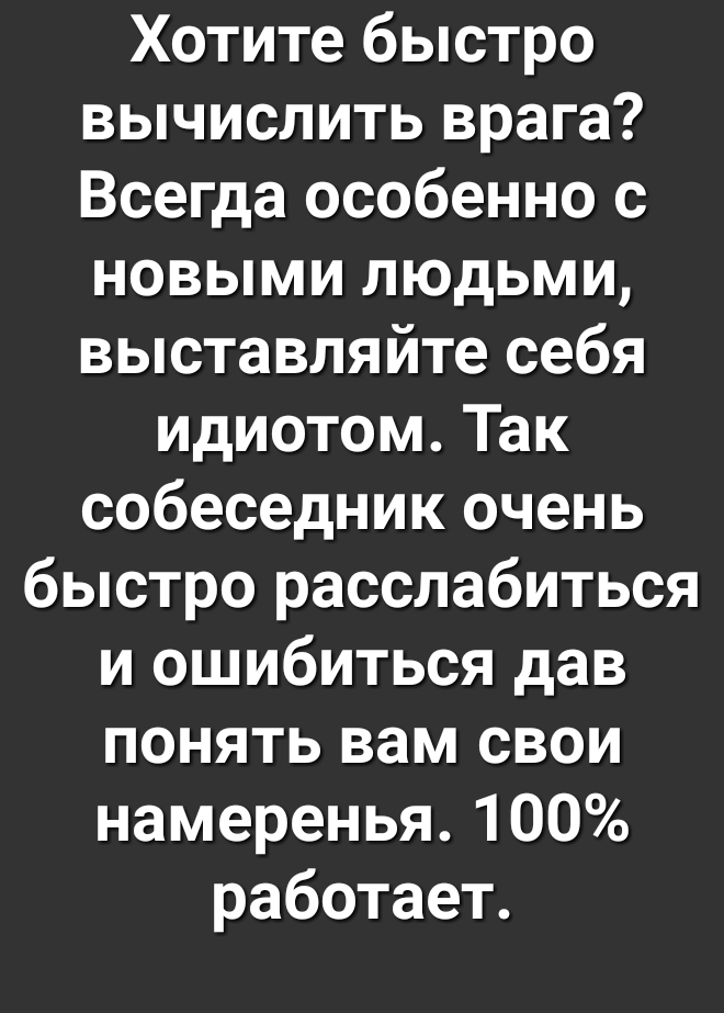 Хотите быстро вычислить врага Всегда особенно с новыми людьми выставляйте себя идиотом Так собеседник очень быстро расслабиться и ошибиться дав понять вам свои намеренья 100 работает