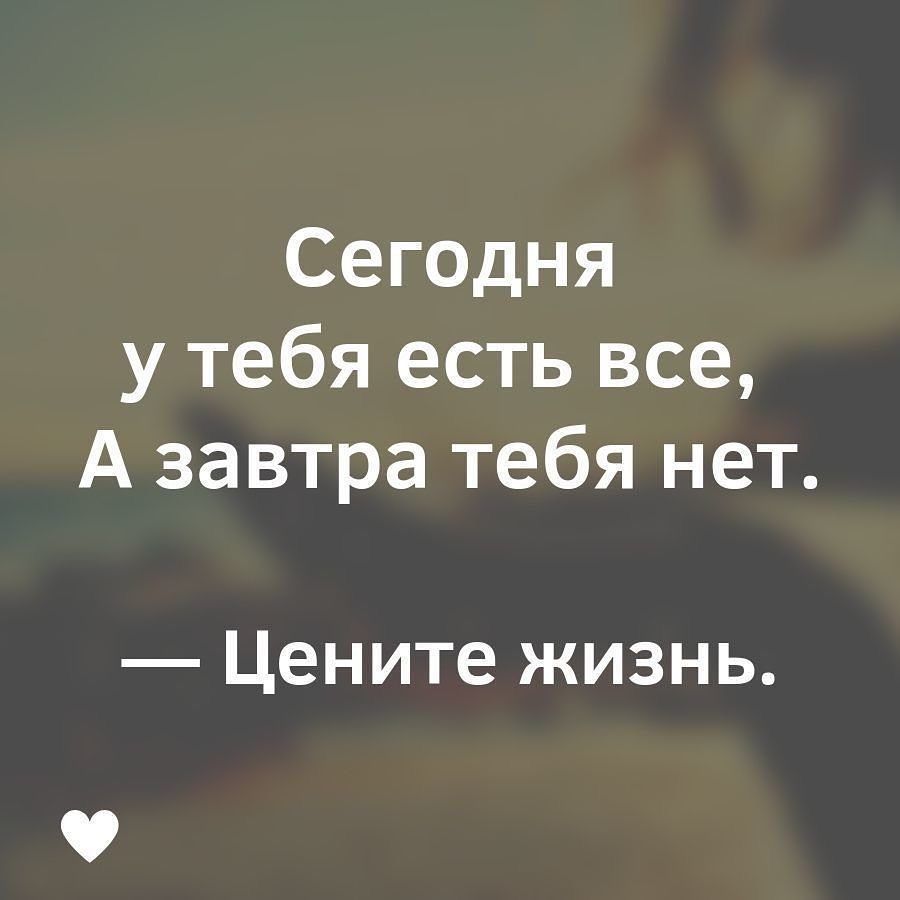 Сегодня у тебя есть все А завтра тебя нет Цените жизнь