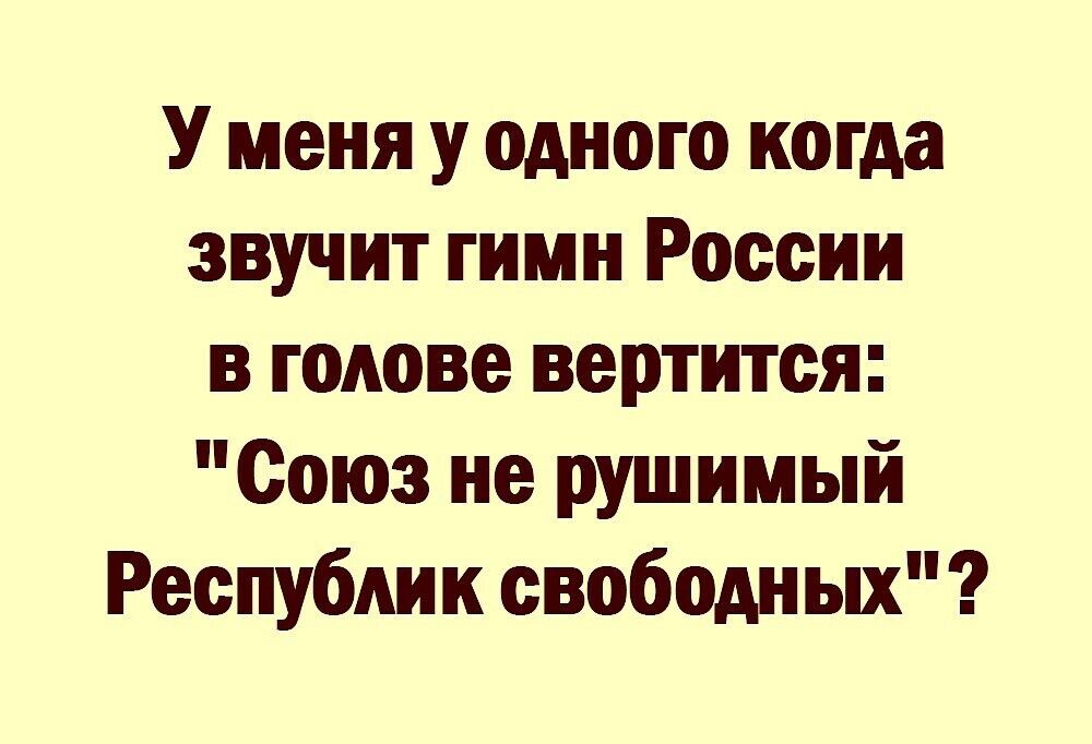 У меня у одного когда звучит гимн России в голове вертится Союз не рушимый Республик свободных