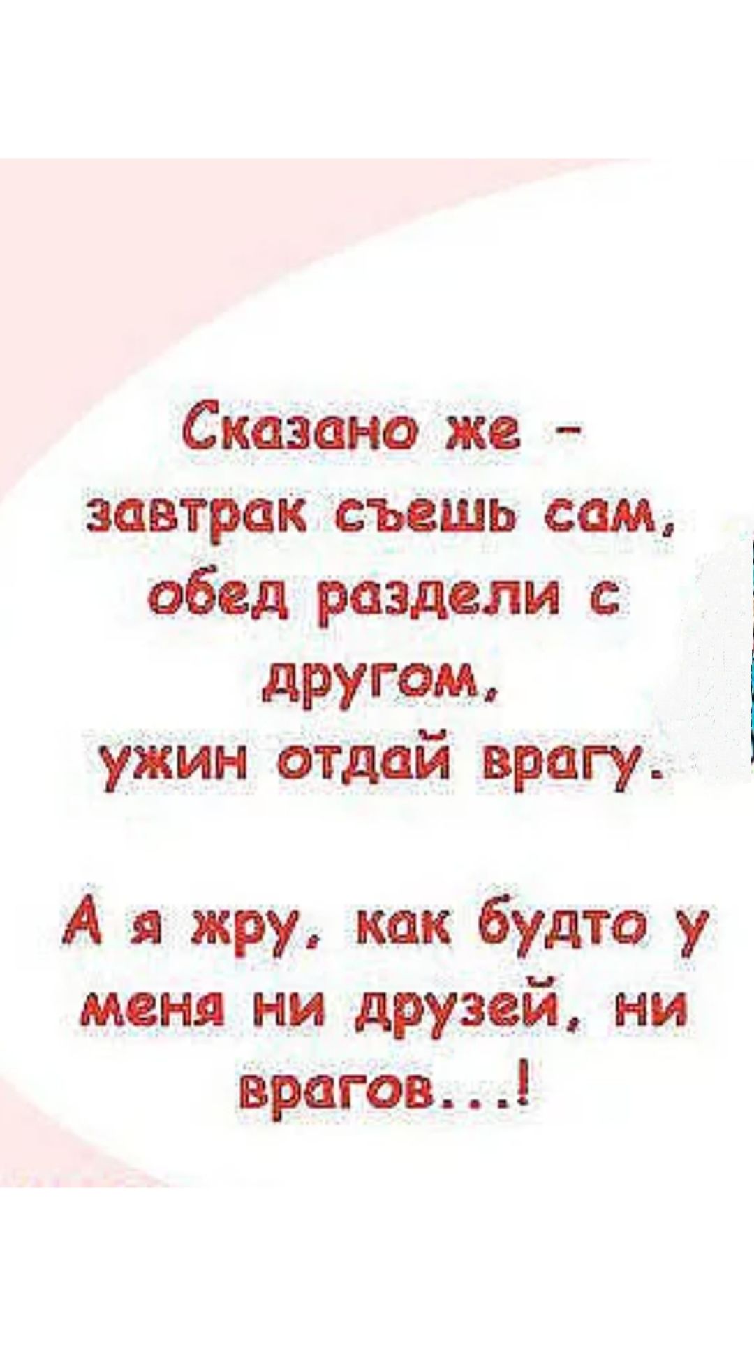 Сказано же завтрак съешь сам обид раздели другом ужин отдай врагу А жру как будто у меня ни друзей ни врагов