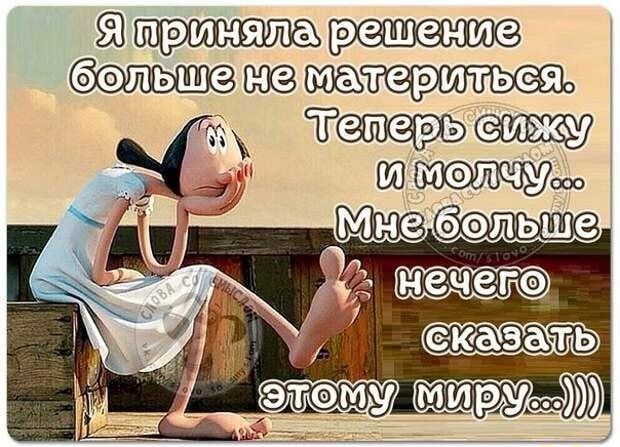 Я приняла решение больше не материться. Теперь сижу и молчу... Мне больше нечего сказать этому миру...))))