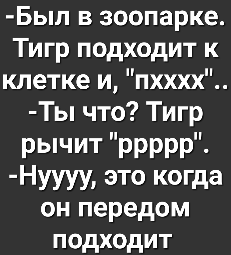 Был в зоопарке Тигр подходит к клетке и пхххх Ты что Тигр рычит ррррр Нуууу это когда он передом подходит