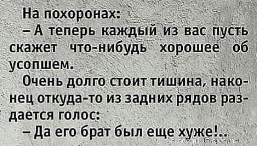 На похоронах С А теперь каждый из вас п скажет что нибудь хорошее _об усопшем _ Очень долго стоит тиши_на нако нец откуда то из задних рядов раз дается голос да его брат был еще хуже