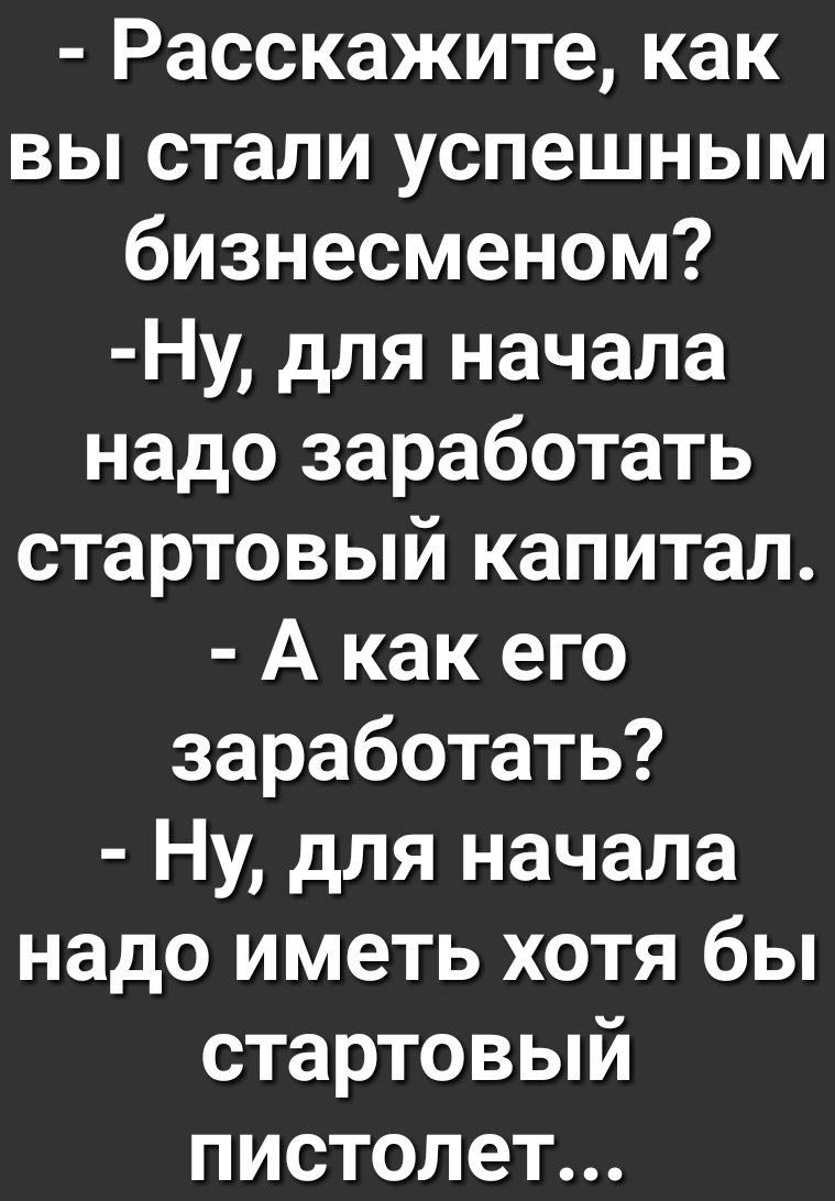 Расскажите как вы стали успешным бизнесменом Ну для начала надо заработать стартовый капитал А как его заработать Ну для начала надо иметь хотя бы стартовый пистолет