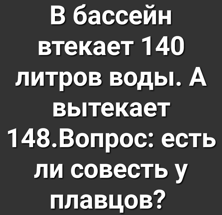 В бассейн втекает 140 литров воды А вытекает 148Вопрос есть ли совесть у плавцов