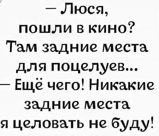 Люся пошли в кино Там задние места для поцелуев Ещё чего Никакие задние места я целовать не буду