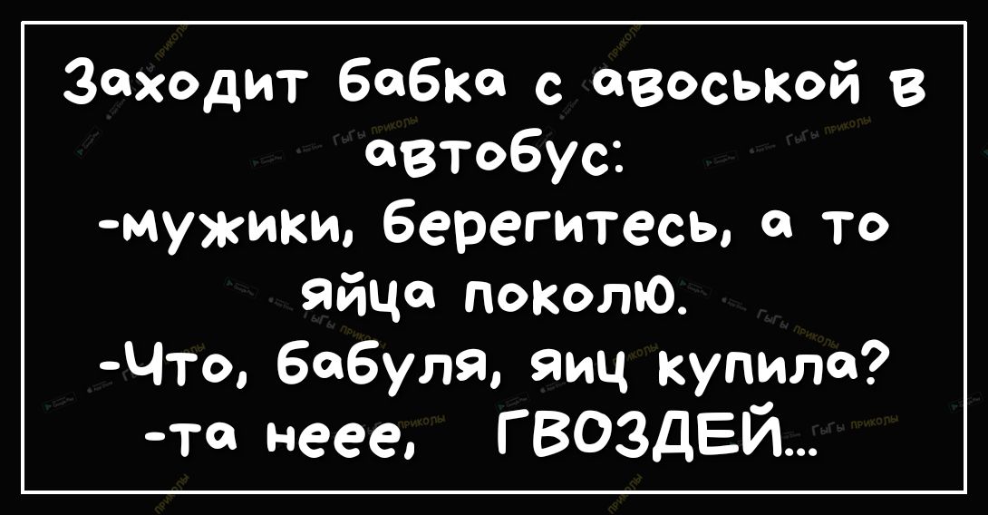 Заходит бабка с авоськой в автобус мужики берегитесы 0 то яйце поколю Что бабуля яиц купила _та неее Г ВОЗДЕЙ