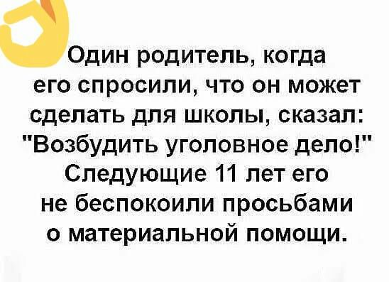 0дин родитель когда его спросили что он может сделать для школы сказал Возбудить уголовное дело Следующие 11 лет его не беспокоили просьбами о материальной помощи