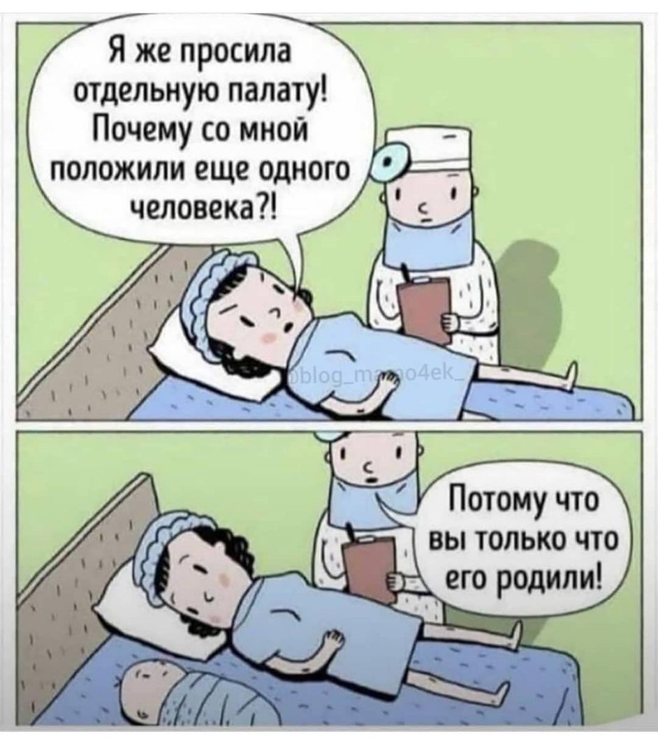 Я же просила отдельную палату Почему со мной положили еще одного человека Потому что 1 вы только что его родили Ч