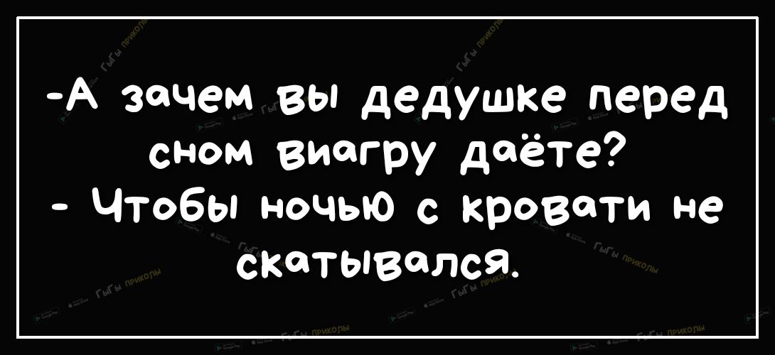 А зачем вы дедушке перед сном виагру даёте Чтобы ночью с кровати не скатывался