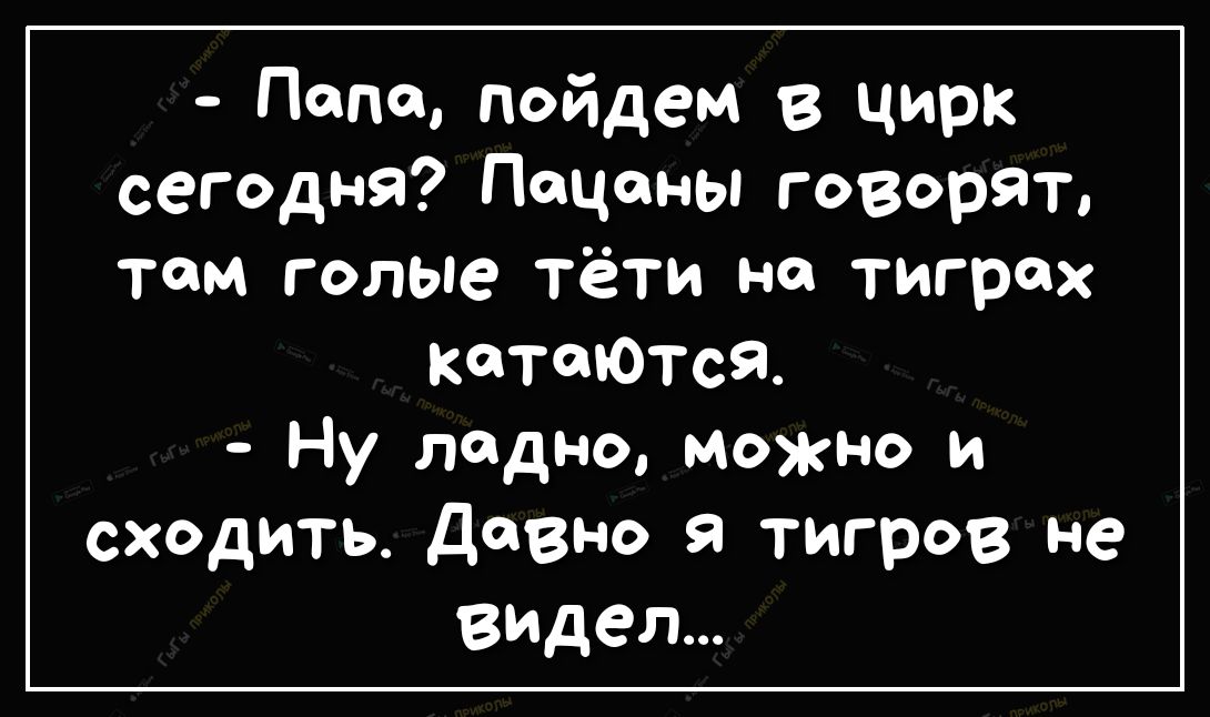 0 пойдем в цирк сегодня Пацаны говорят там голые тёти но тигрох катаются Ну ладно можно и сходить Давно я тигров не ВИДел