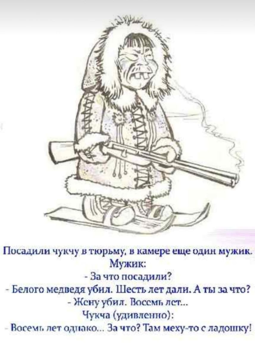 Посадили чукчу в тюрьму в камере шце один пунши Мужик За что посадили Белого медведя убил Шесгь лет дми А ты зато Жану убил Восемь лет Чукча удивленно Восемь лет однако За что Там мехуто с ладошку